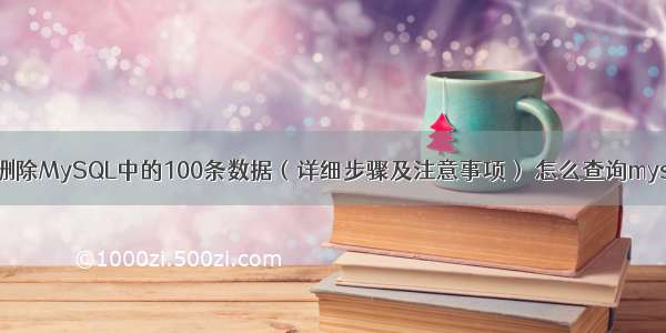 如何快速删除MySQL中的100条数据（详细步骤及注意事项） 怎么查询mysql端口号