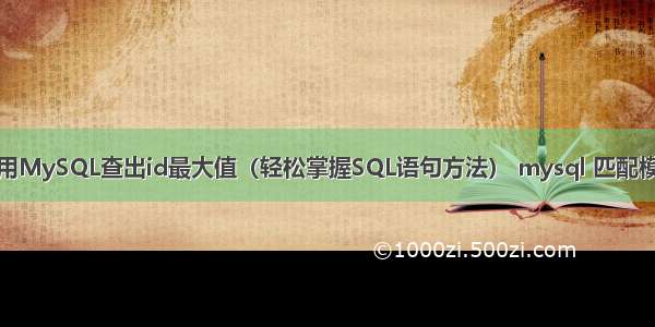 如何使用MySQL查出id最大值（轻松掌握SQL语句方法） mysql 匹配模糊单个