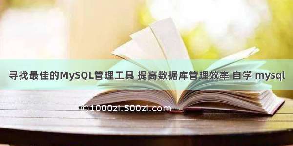 寻找最佳的MySQL管理工具 提高数据库管理效率 自学 mysql