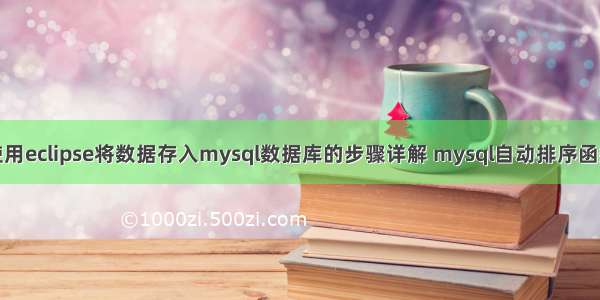 使用eclipse将数据存入mysql数据库的步骤详解 mysql自动排序函数