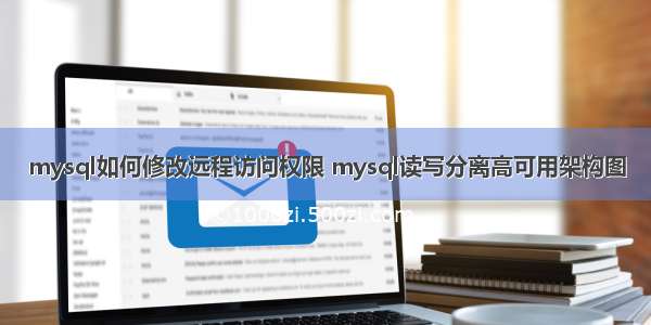 mysql如何修改远程访问权限 mysql读写分离高可用架构图