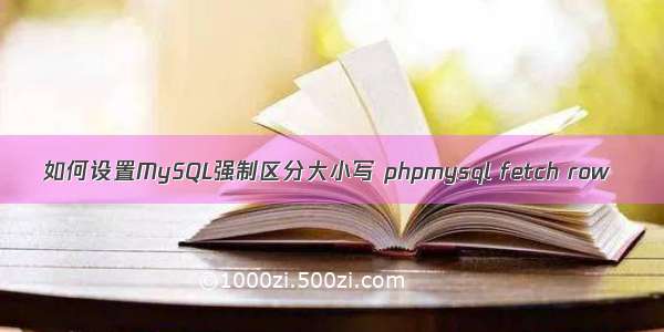 如何设置MySQL强制区分大小写 phpmysql fetch row