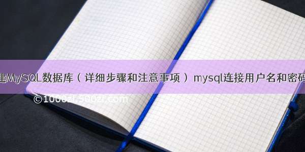 如何创建MySQL数据库（详细步骤和注意事项） mysql连接用户名和密码是什么