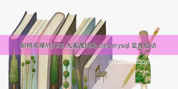 如何实现MySQL大表改结构 cmd mysql 是否启动