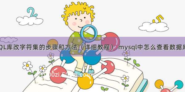 MySQL库改字符集的步骤和方法（详细教程） mysql中怎么查看数据库名称