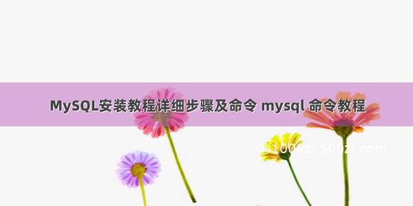 MySQL安装教程详细步骤及命令 mysql 命令教程