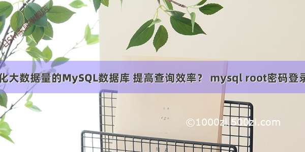 如何优化大数据量的MySQL数据库 提高查询效率？ mysql root密码登录不了了