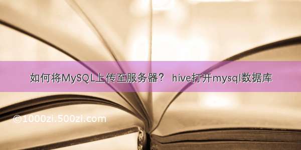 如何将MySQL上传至服务器？ hive打开mysql数据库