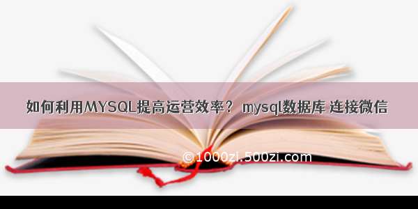 如何利用MYSQL提高运营效率？ mysql数据库 连接微信