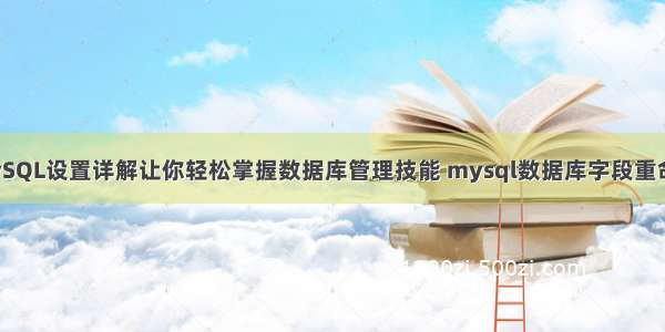 MySQL设置详解让你轻松掌握数据库管理技能 mysql数据库字段重命名