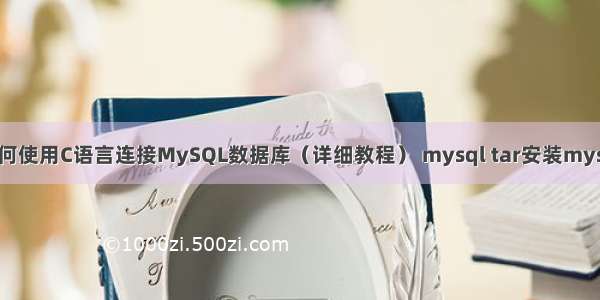 如何使用C语言连接MySQL数据库（详细教程） mysql tar安装mysql