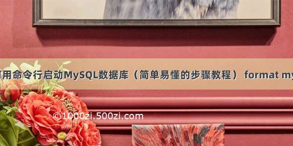 如何用命令行启动MySQL数据库（简单易懂的步骤教程） format mysql