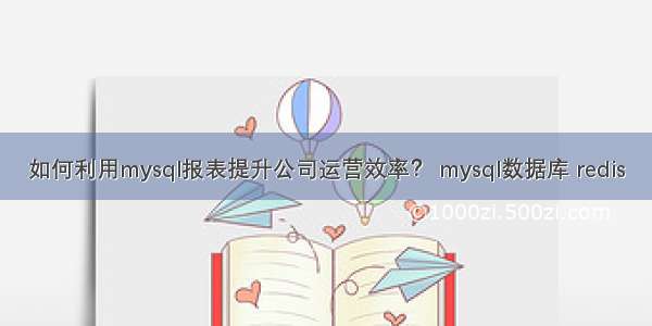 如何利用mysql报表提升公司运营效率？ mysql数据库 redis