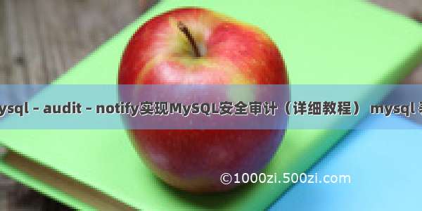 如何使用mysql – audit – notify实现MySQL安全审计（详细教程） mysql 表 字段 编码