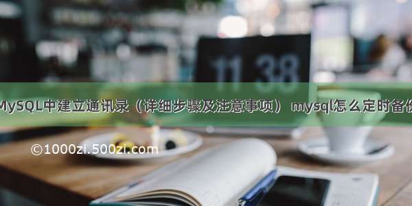 如何在MySQL中建立通讯录（详细步骤及注意事项） mysql怎么定时备份数据库