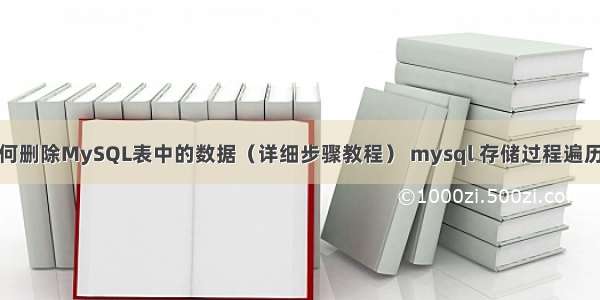 如何删除MySQL表中的数据（详细步骤教程） mysql 存储过程遍历表