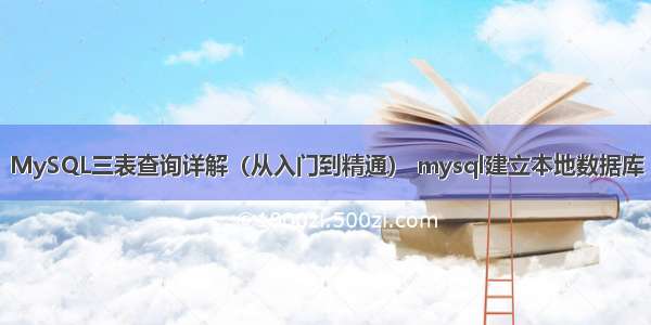 MySQL三表查询详解（从入门到精通） mysql建立本地数据库