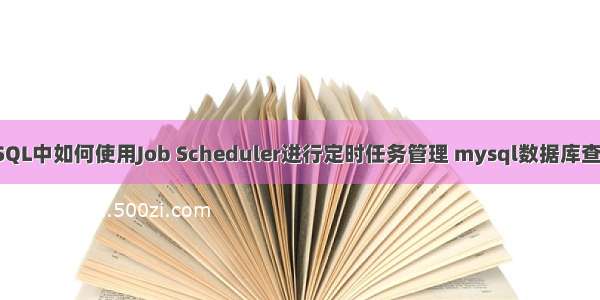 MySQL中如何使用Job Scheduler进行定时任务管理 mysql数据库查询慢