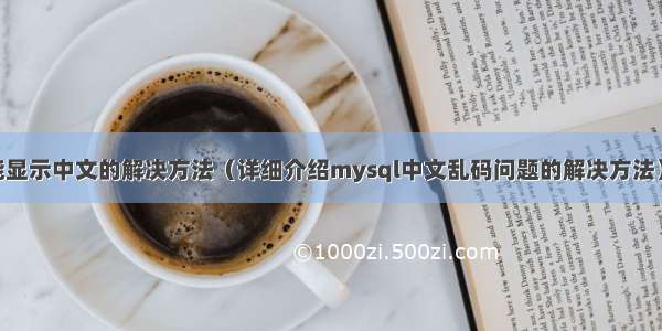 mysql里不能显示中文的解决方法（详细介绍mysql中文乱码问题的解决方法） mysql存储