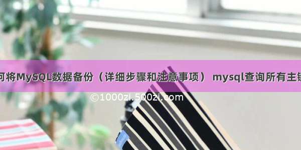 如何将MySQL数据备份（详细步骤和注意事项） mysql查询所有主键值