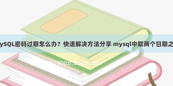 MySQL密码过期怎么办？快速解决方法分享 mysql中取两个日期之间