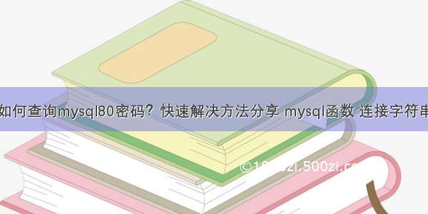 如何查询mysql80密码？快速解决方法分享 mysql函数 连接字符串