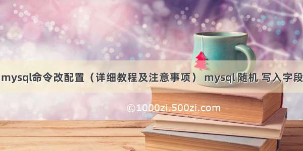 mysql命令改配置（详细教程及注意事项） mysql 随机 写入字段