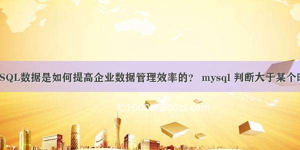 MySQL数据是如何提高企业数据管理效率的？ mysql 判断大于某个时间