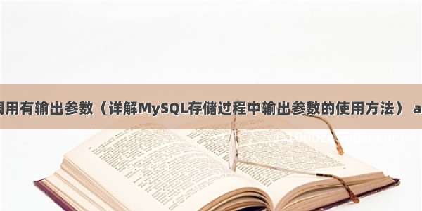 MySQL如何调用有输出参数（详解MySQL存储过程中输出参数的使用方法） asp配置mysql