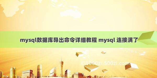 mysql数据库导出命令详细教程 mysql 连接满了