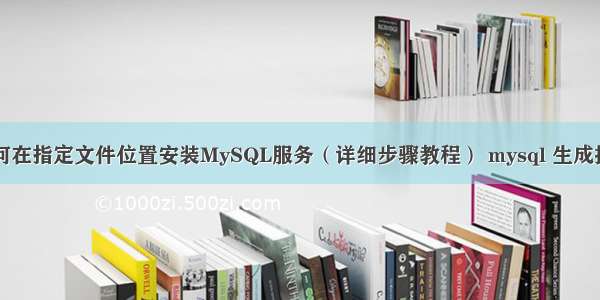 如何在指定文件位置安装MySQL服务（详细步骤教程） mysql 生成接口