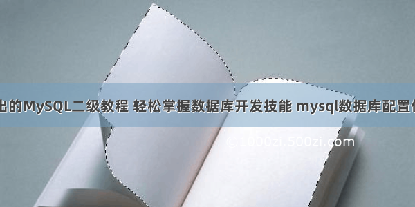 详细浅出的MySQL二级教程 轻松掌握数据库开发技能 mysql数据库配置优化能力