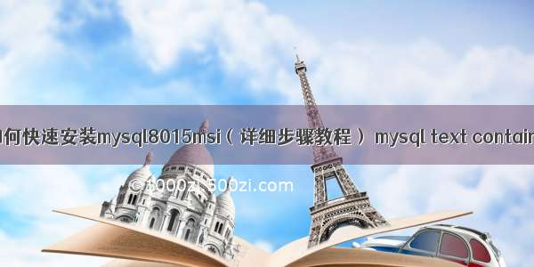 如何快速安装mysql8015msi（详细步骤教程） mysql text contain