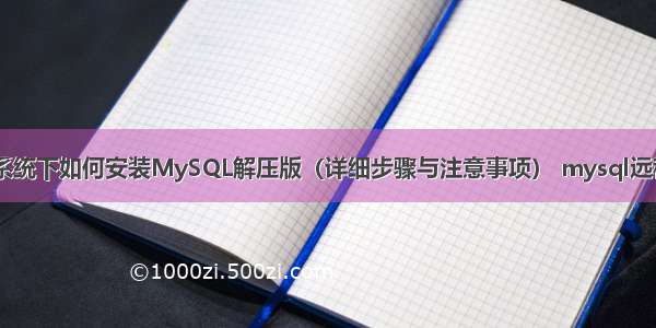 Win10系统下如何安装MySQL解压版（详细步骤与注意事项） mysql远程表连接