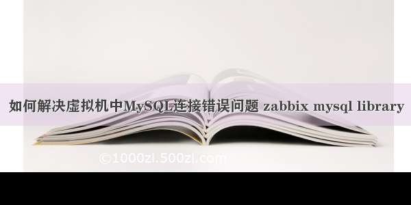 如何解决虚拟机中MySQL连接错误问题 zabbix mysql library