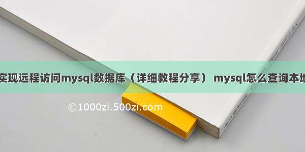 如何实现远程访问mysql数据库（详细教程分享） mysql怎么查询本地时间