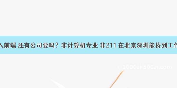 31岁了转行入前端 还有公司要吗？非计算机专业 非211 在北京深圳能找到工作吗？ – 网络