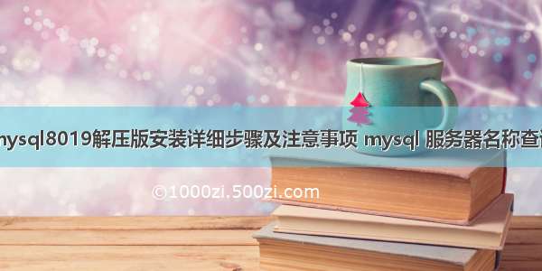 mysql8019解压版安装详细步骤及注意事项 mysql 服务器名称查询