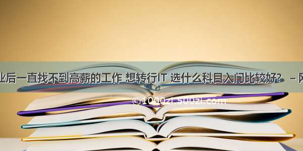 毕业后一直找不到高薪的工作 想转行IT 选什么科目入门比较好？ – 网络