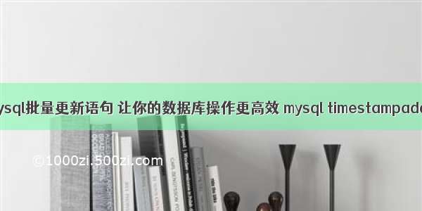 mysql批量更新语句 让你的数据库操作更高效 mysql timestampadd