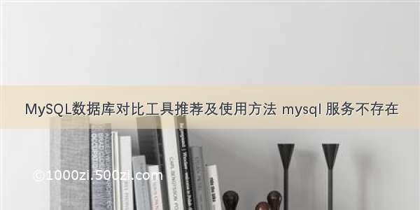 MySQL数据库对比工具推荐及使用方法 mysql 服务不存在