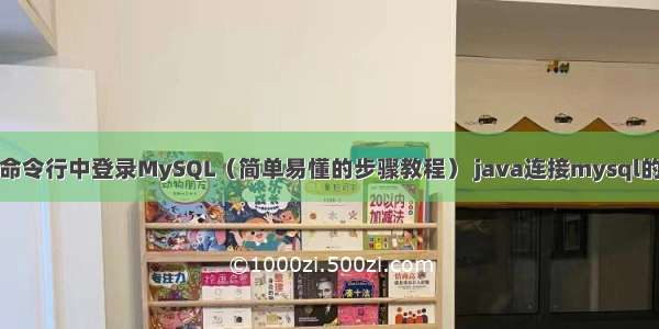 如何在命令行中登录MySQL（简单易懂的步骤教程） java连接mysql的驱动包