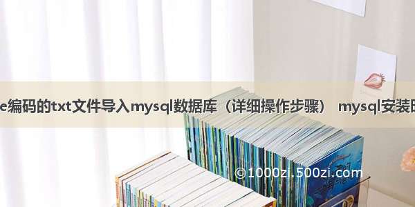 如何将unicode编码的txt文件导入mysql数据库（详细操作步骤） mysql安装时哪些是必须的