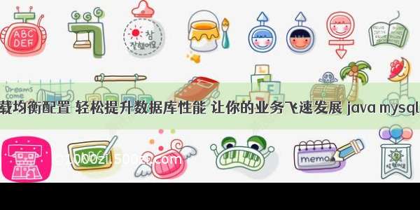 MySQL负载均衡配置 轻松提升数据库性能 让你的业务飞速发展 java mysql 批量查询