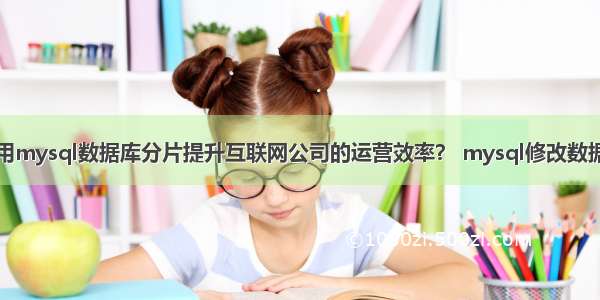 如何利用mysql数据库分片提升互联网公司的运营效率？ mysql修改数据库权限