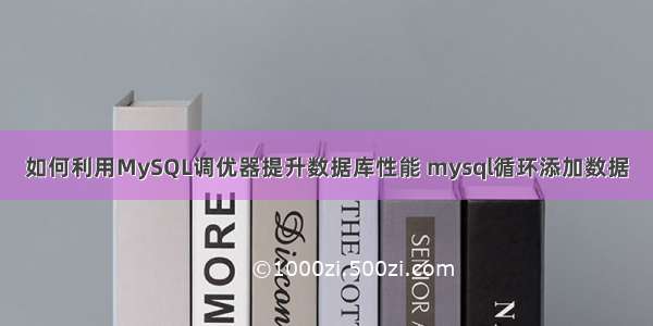 如何利用MySQL调优器提升数据库性能 mysql循环添加数据