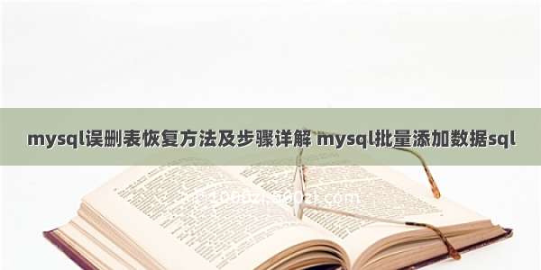 mysql误删表恢复方法及步骤详解 mysql批量添加数据sql