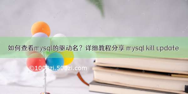 如何查看mysql的驱动名？详细教程分享 mysql kill update