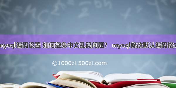 mysql编码设置 如何避免中文乱码问题？ mysql修改默认编码格式