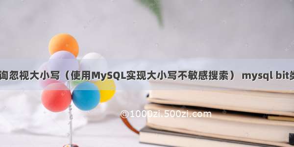 MySQL查询忽视大小写（使用MySQL实现大小写不敏感搜索） mysql bit类型 默认值